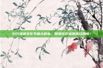 921球迷文化节盛大启幕，激情狂欢点燃夏日热情！