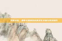 🔝 济州大会，澳甲与亚洲球队的文化交融与竞技提升