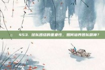 🤝❤️453. 球队团结的重要性，如何培养团队精神？