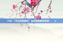 740. CBA巨星回归，昔日荣耀重现赛场！🕺