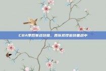 CBA季后赛战鼓擂，各队紧锣密鼓备战中