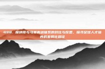 498. 摩纳哥与马赛青训体系的对比与反思，探寻足球人才培养的差异化路径