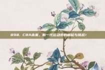 898. CBA未来，新一代运动员的崛起与挑战！🚀