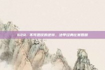 628. 不可思议的逆转，法甲经典比赛回顾