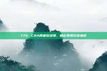 775. CBA周最佳球员，精彩表现引发热议