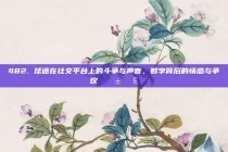 482. 球迷在社交平台上的斗争与声音，数字背后的情感与争议 📱🗣️