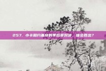 257. 小卡和约基奇的季后赛对决，谁会胜出？