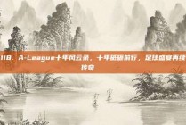 118. A-League十年风云录，十年砥砺前行，足球盛宴再续传奇📖