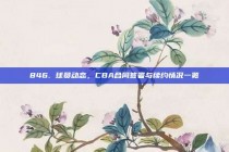 846. 球员动态，CBA合同签署与续约情况一览