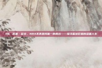 116. 凯里·欧文，NBA不再是我唯一的舞台——探寻篮球巨星的多面人生