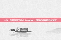 121. 改革浪潮下的A-League，探寻未来发展的新路径