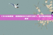 CBA未来展望，深度解析865趋势与潜力，揭示篮球联赛新篇章