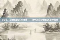 994，球星们的时尚风潮——法甲风云中的时尚推荐指南