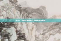 696. 法甲球星聚光灯下的辛酸与喜悦