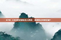 678. CBA历史最佳五人阵容，谁是你心中的王者？📜