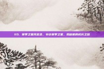 115. 赛季之星风采录，专访赛季之星，揭秘他的成长之路✨