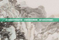 813球队化学反应升级，关键引援效果显著，助力战队迈向巅峰！