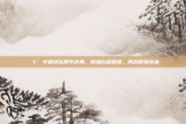 🥳 中超球队周年庆典，辉煌历程回顾，再创辉煌未来