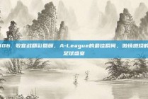 106. 收官战精彩回顾，A-League的最佳瞬间，激情燃烧的足球盛宴