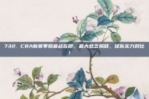 732. CBA新赛季揭幕战在即，最大悬念揭晓，球队实力对比！🔍