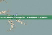 2022澳甲球队转会市场火热，明星球员转会动态大揭秘！🌟