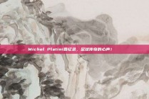 Michel Platini回忆录，足球传奇的心声！📖