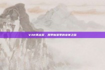 VAR再出发，西甲新赛季的变革之路