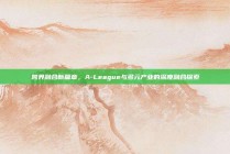 跨界融合新篇章，A-League与多元产业的深度融合探索