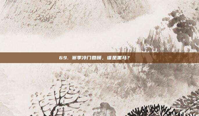 69. 赛季冷门回顾，谁是黑马？🐎  第1张