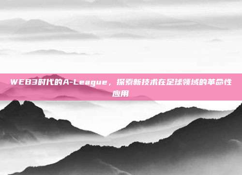 WEB3时代的A-League，探索新技术在足球领域的革命性应用  第1张