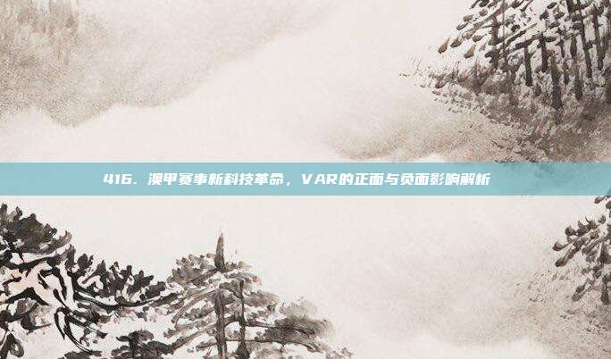 416. 澳甲赛事新科技革命，VAR的正面与负面影响解析 ⚙️  第1张