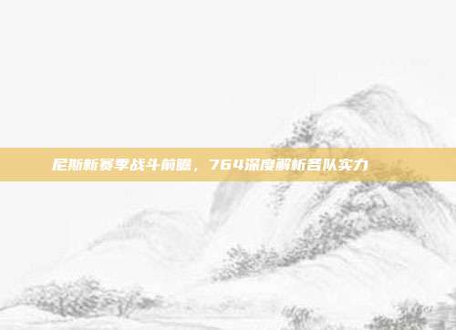 尼斯新赛季战斗前瞻，764深度解析各队实力 🔍  第1张