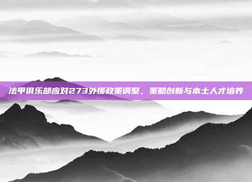 法甲俱乐部应对273外援政策调整，策略创新与本土人才培养  第1张