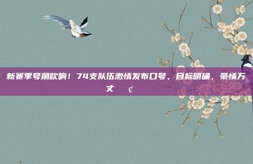 新赛季号角吹响！74支队伍激情发布口号，目标明确，豪情万丈📢🏆  第1张