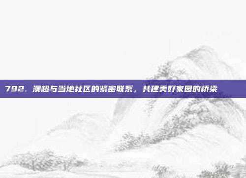 792. 澳超与当地社区的紧密联系，共建美好家园的桥梁 🏙️  第1张