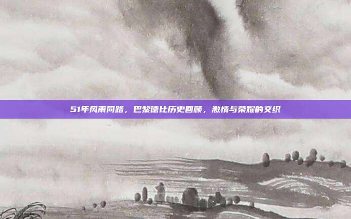 51年风雨同路，巴黎德比历史回顾，激情与荣耀的交织  第1张