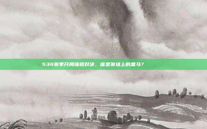 534赛季开局强弱对决，谁是赛场上的黑马？📊🔍  第1张