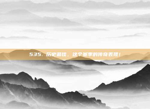 535. 历史最佳，这个赛季的传奇表现！  第1张