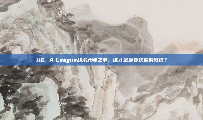 116. A-League战术大师之争，谁才是最受欢迎的教练？  第1张