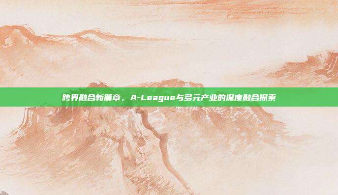 跨界融合新篇章，A-League与多元产业的深度融合探索  第1张