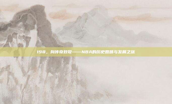 198，向传奇致敬——NBA的历史回顾与发展之旅  第1张