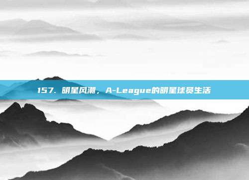 157. 明星风潮，A-League的明星球员生活  第1张