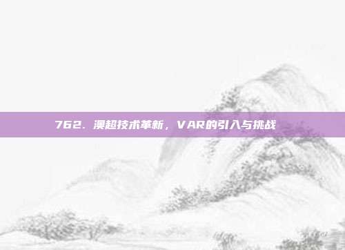 762. 澳超技术革新，VAR的引入与挑战 ⚙️  第1张