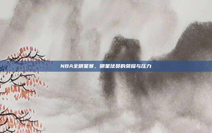 NBA全明星赛，明星球员的荣耀与压力  第1张