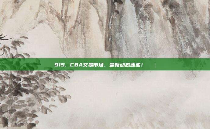 915. CBA交易市场，最新动态速递！📦  第1张