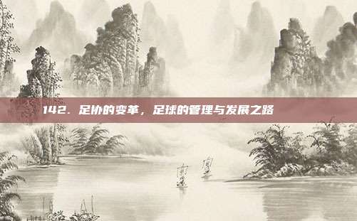 142. 足协的变革，足球的管理与发展之路 🏛️⚽  第1张