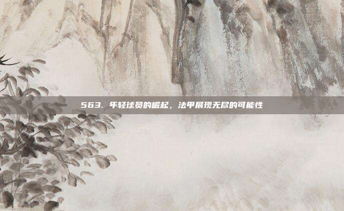 563. 年轻球员的崛起，法甲展现无尽的可能性  第1张