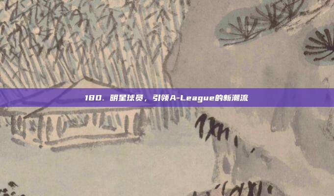 180. 明星球员，引领A-League的新潮流  第1张