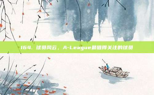 164. 球员风云，A-League最值得关注的球员  第1张