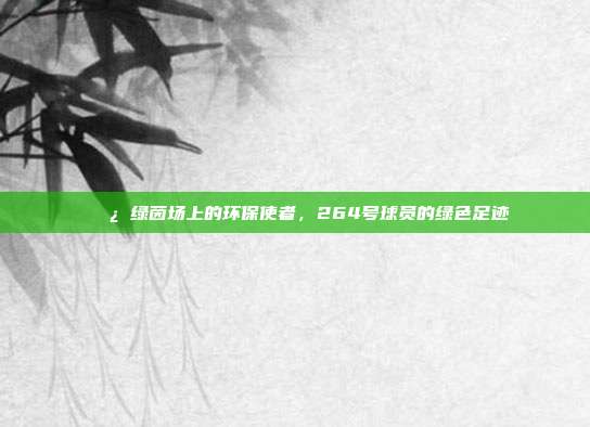 🌿 绿茵场上的环保使者，264号球员的绿色足迹  第1张